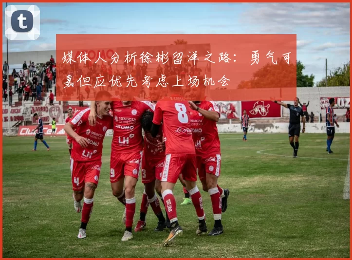 媒体人分析徐彬留洋之路：勇气可嘉但应优先考虑上场机会