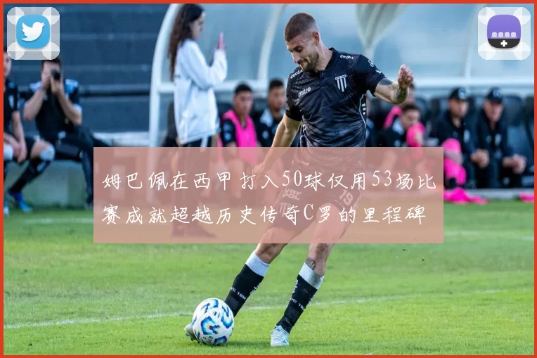 姆巴佩在西甲打入50球仅用53场比赛成就超越历史传奇C罗的里程碑