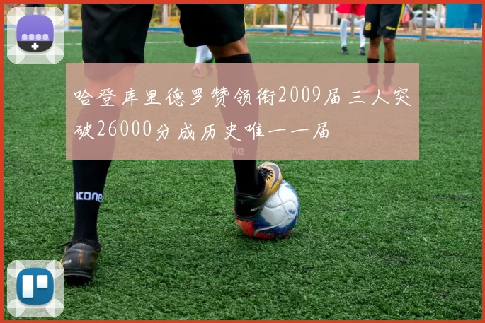 哈登库里德罗赞领衔2009届三人突破26000分成历史唯一一届