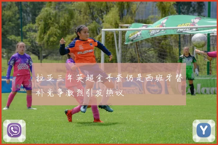 拉亚三年英超金手套仍是西班牙替补竞争激烈引发热议